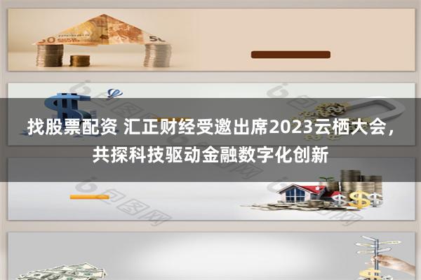 找股票配资 汇正财经受邀出席2023云栖大会，共探科技驱动金融数字化创新