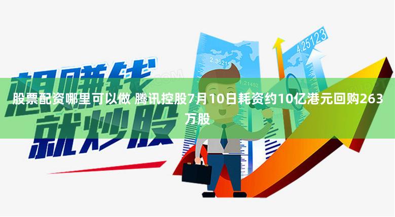 股票配资哪里可以做 腾讯控股7月10日耗资约10亿港元回购263万股