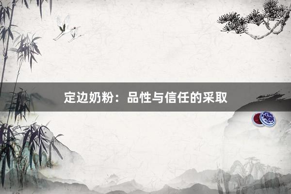 定边奶粉：品性与信任的采取