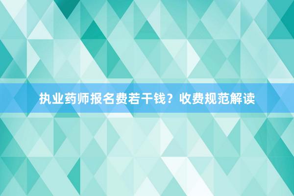 执业药师报名费若干钱？收费规范解读