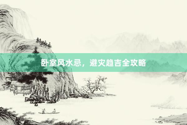 卧室风水忌，避灾趋吉全攻略