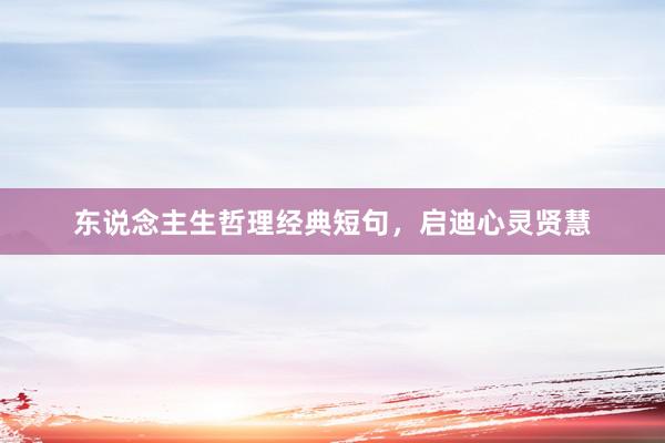 东说念主生哲理经典短句，启迪心灵贤慧