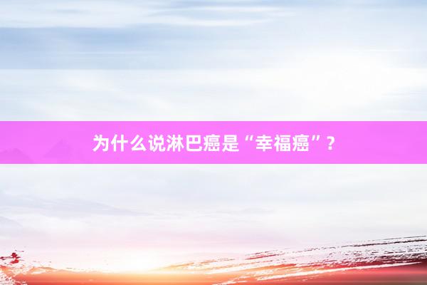 为什么说淋巴癌是“幸福癌”？