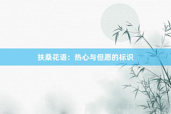扶桑花语：热心与但愿的标识